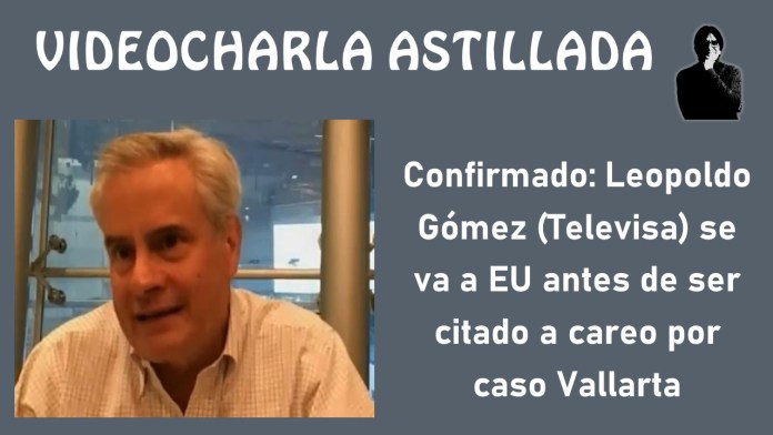 Confirmado: Leopoldo Gómez (Televisa) se va a EU antes de ser citado a careo por caso Vallarta